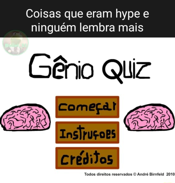 Coisas que eram hype e ninguém lembra mais (Gênio QUiz Todos detos  reservados Andes Bunteia 2010 - iFunny Brazil