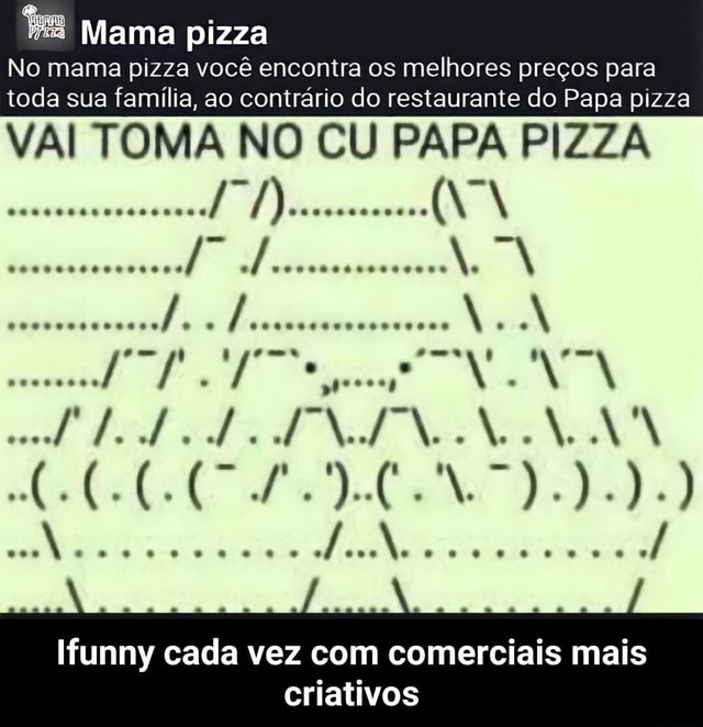 VAI TOMA NO CU PAPA PIZZA : r/ShitpostBR