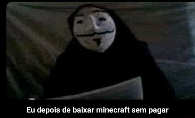 Eu depois de baixar minecraft sem pagar - Eu depois de baixar minecraft sem  pagar - iFunny Brazil