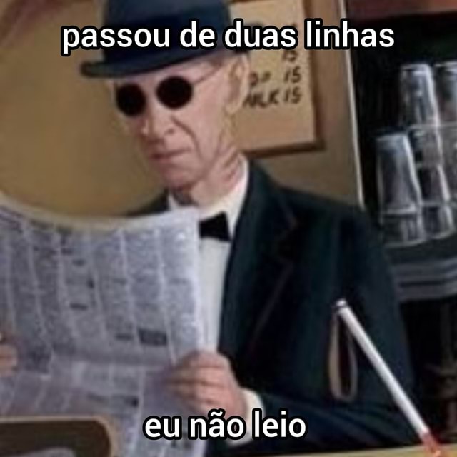 passou de duas linhas eu não leio CLARO QUE NÃO LÊ, vOCÊ É