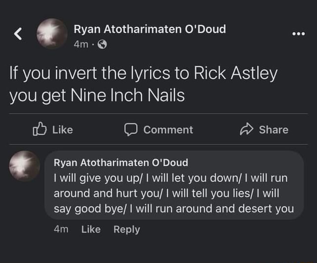 Ryan Atotharimaten O'Doud If you invert the lyrics to Rick Astley you get  Nine Inch