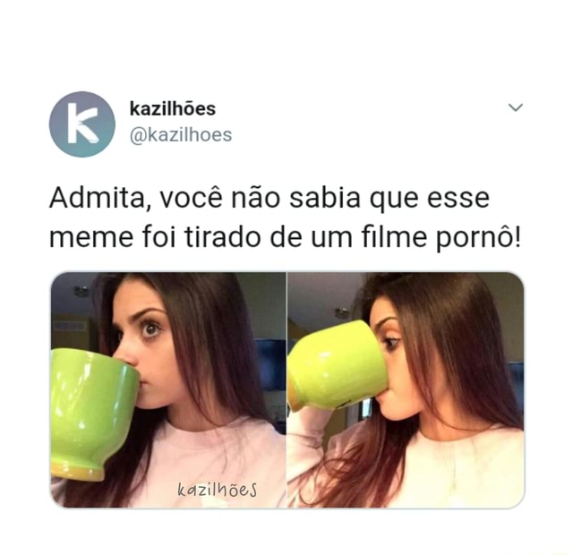 Admita voc nao sabia que esse meme foi tirado de um filme porn