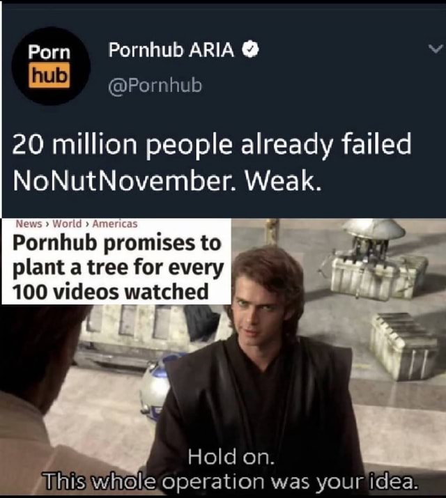 Pornhub20 - Porn Pornhub ARIA @ vv @Pornhub 20 million people already failed  NoNutNovember. Weak. promises to plant a tree for every 100 videos watched  Wihis.whole operation was vour idea. - iFunny Brazil