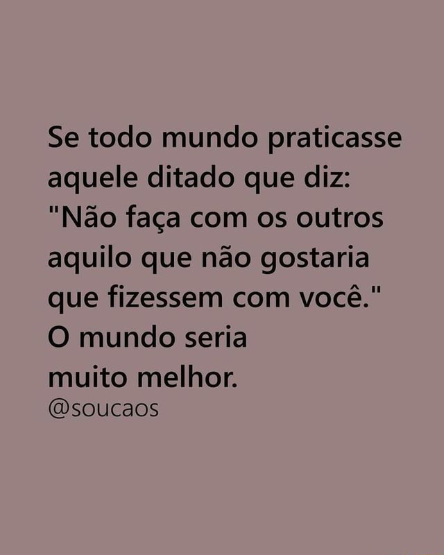 Não faça com os outros aquilo que você não gostaria que fizessem à você.