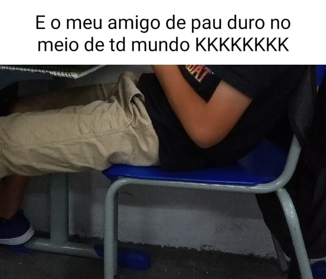 E O Meu Amigo De Pau Duro No Meio De Td Mundo Kkkkkkkk Ifunny Brazil