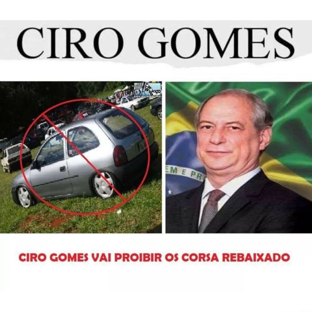 CIRO GOMES CIRO GOMES VAI PROIBIR O CORSA REBAIXADO iFunny Brazil