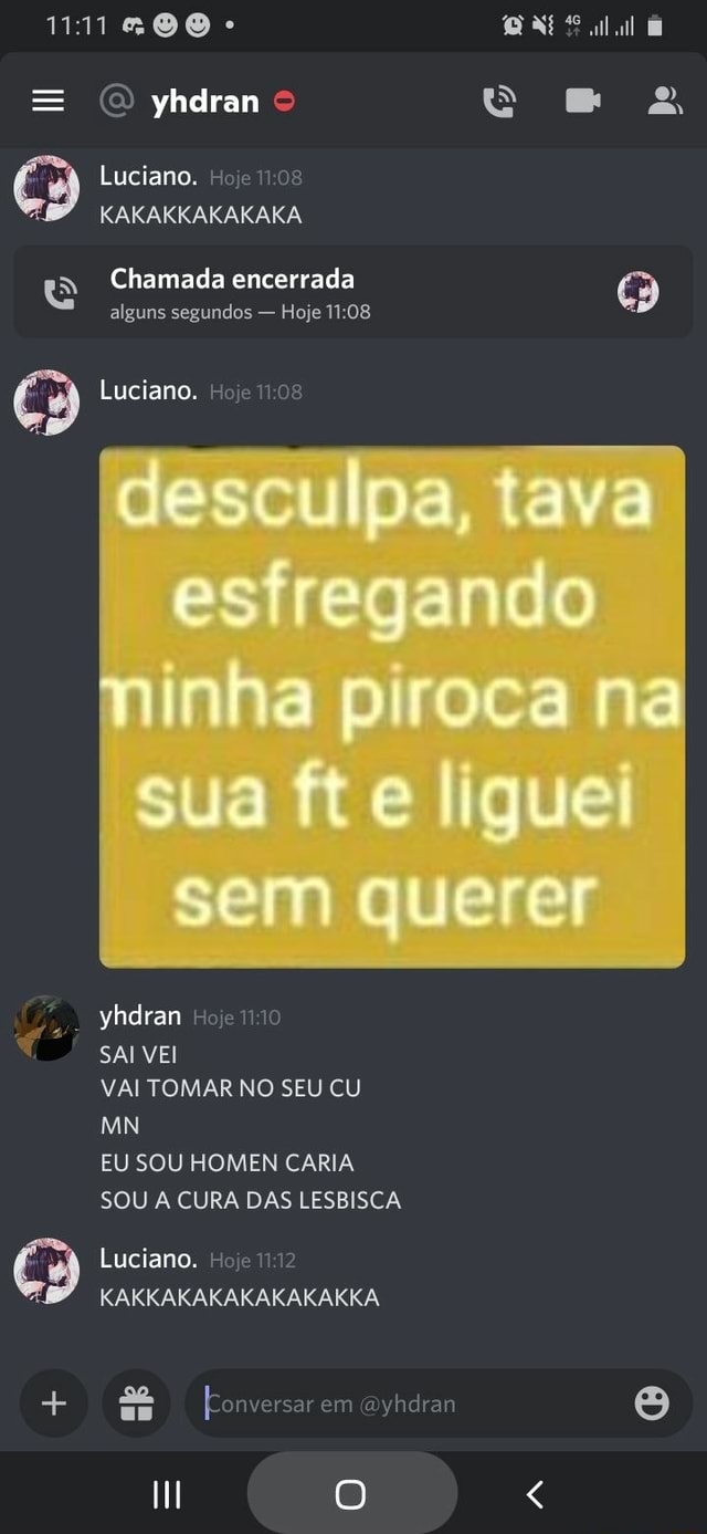 111 200 - = (O yhdran Luciano. Moje KAKAKKAKAKAKA a Chamada encerrada  alguns segundos - Hoje Luciano. Hoje desculpa, tava esfregando minha piroca  na sua ft e liguei sem querer yhdran sojemmo