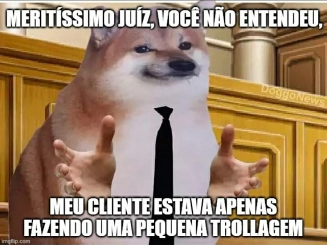 MERITÍSSIMO JUÍZ VOCÊ NÃO ENTENDEU MEU CLIENTE ESTAVA APENAS FAZENDO UMA PEQUENA TROLLAGEM