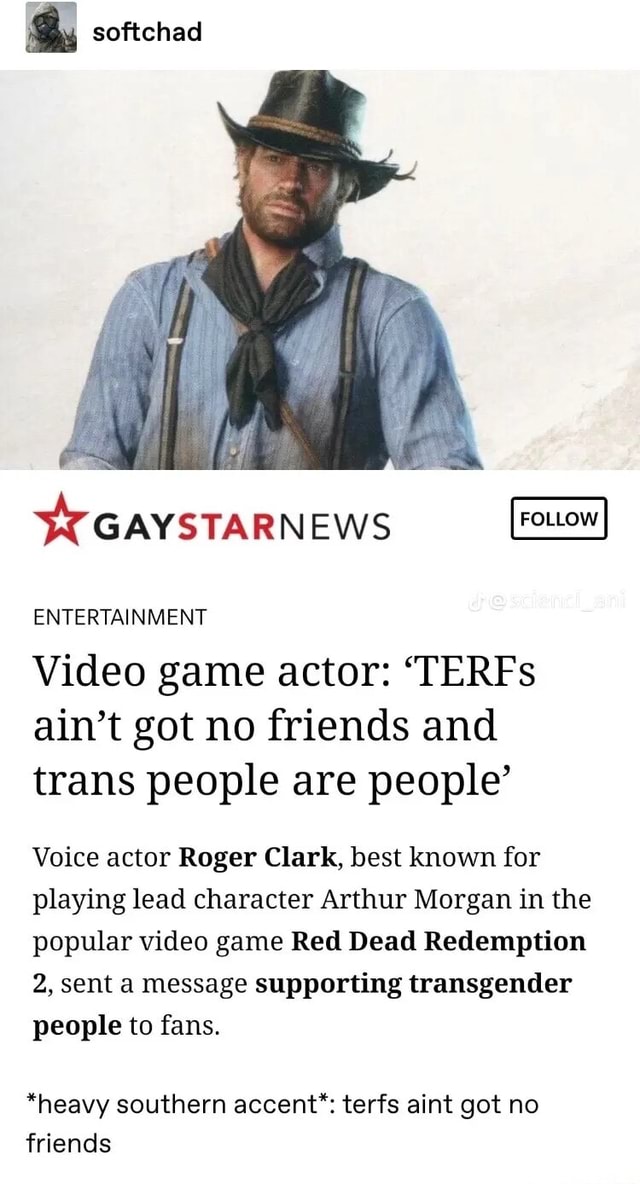 Softchad SY GAYSTARNEWS ENTERTAINMENT Video game actor: 'TERFs ain't got no  friends and trans people