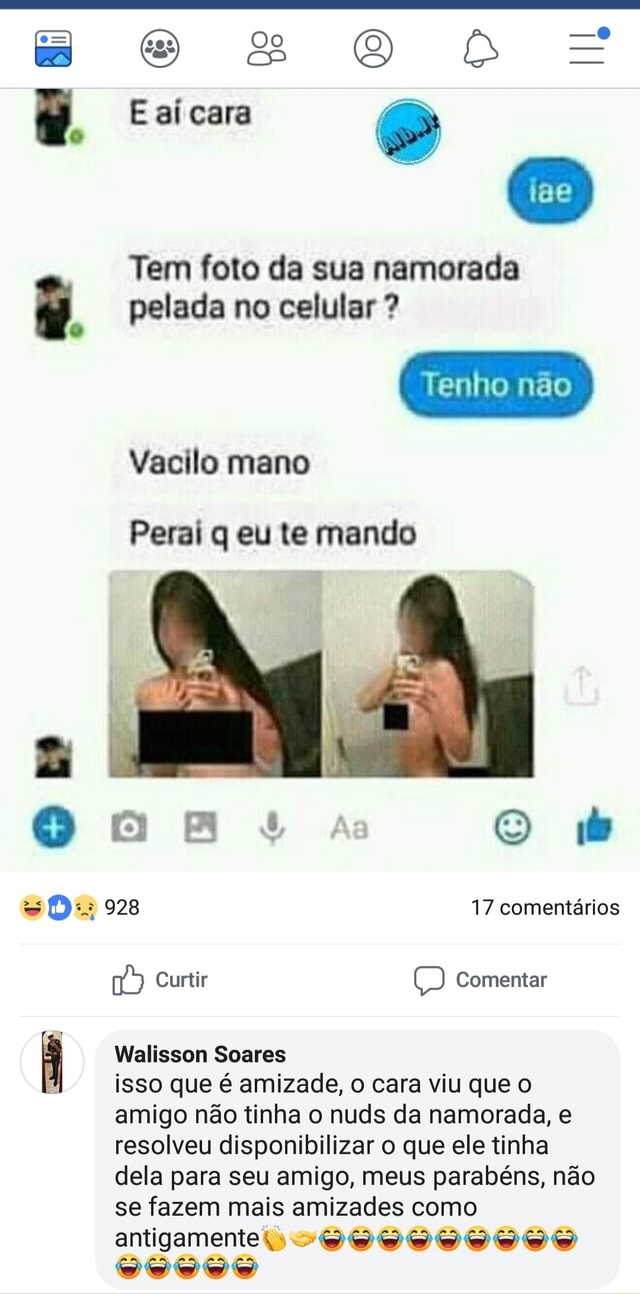 Tem foto da sua namorada pelada no celular Vacilo mano Perai q eu te mando  À Walisson Soares isso que é amizade, o cara viu que o amigo não tinha o  nuds