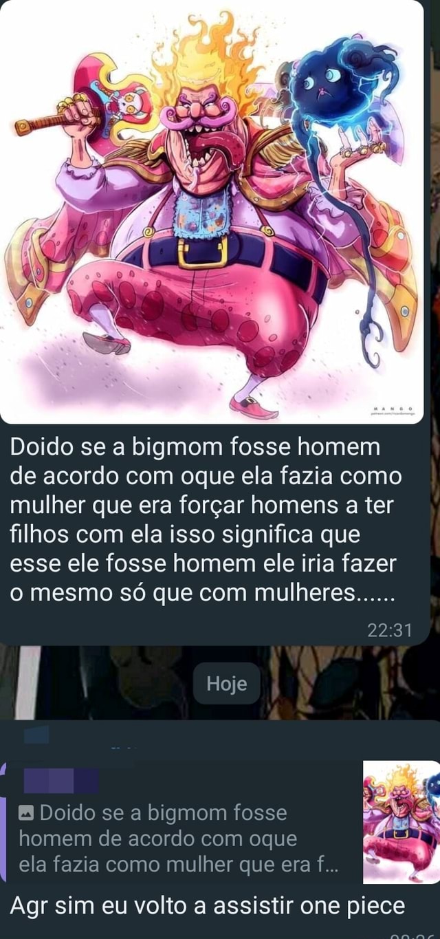 Doido se a bigmom fosse homem de acordo com oque ela fazia como mulher que  era forçar homens a ter filhos com ela isso significa que esse ele fosse  homem ele iria