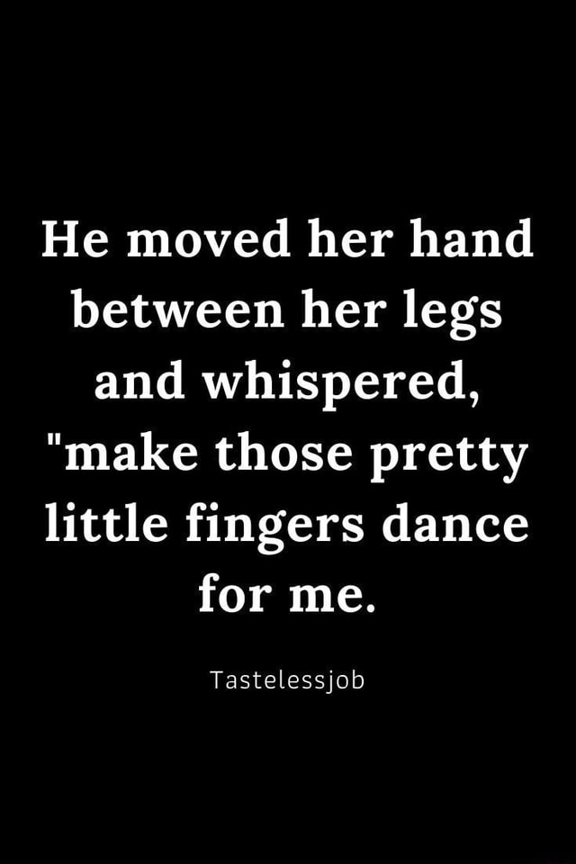 He Moved Her Hand Between Her Legs And Whispered Make Those Pretty