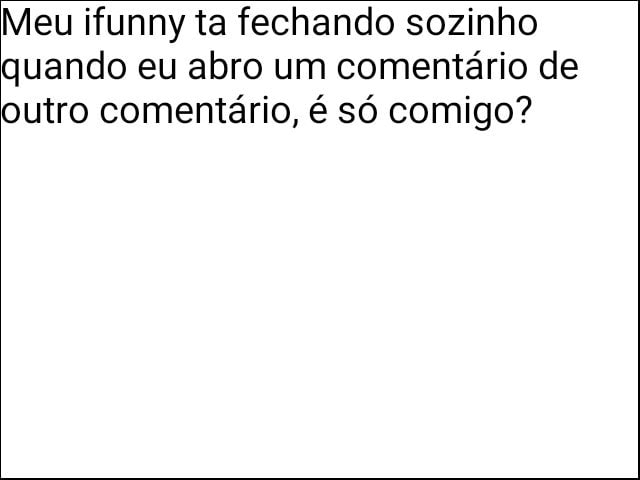 Meu ifunny ta fechando sozinho quando eu abro um comentário de