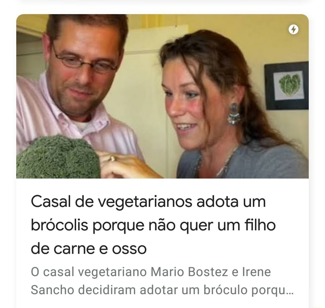 Casal de vegetarianos adota um brócolis porque não quer um filho de carne e  osso O casal vegetariano Mario Bostez e Irene Sancho decidiram adotar um  bróculo porqu - iFunny Brazil