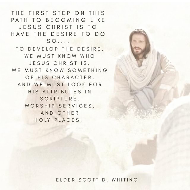 THE FIRST STEP ON THIS PATH TO BECOMING LIKE JESUS CHRIST IS TO HAVE ...