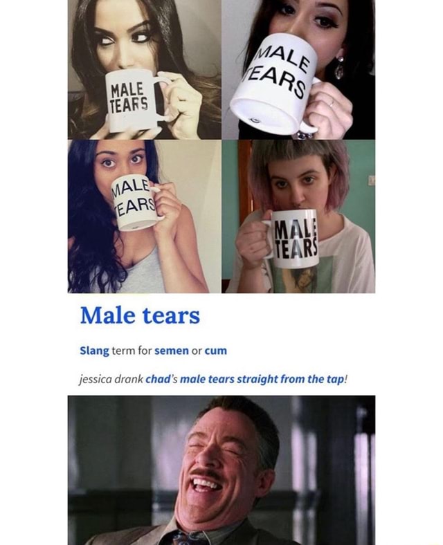 Male tears Slang term for semen or cum Jessica drank chad's male tears