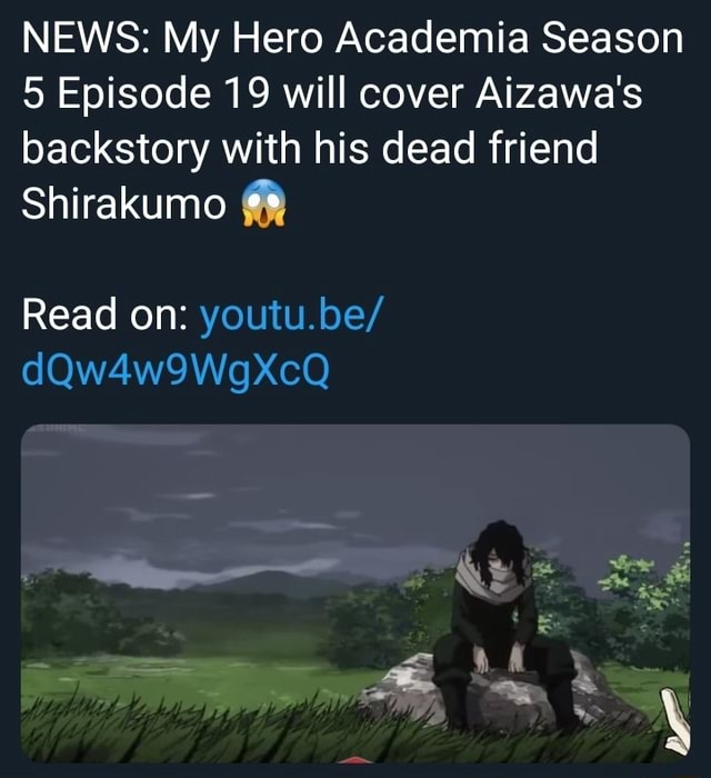 NEWS: My Hero Academia Season 5 Episode 19 will cover Aizawa's backstory  with his dead friend Shirakumo Read on: dQw4w9WgXcQ - iFunny Brazil