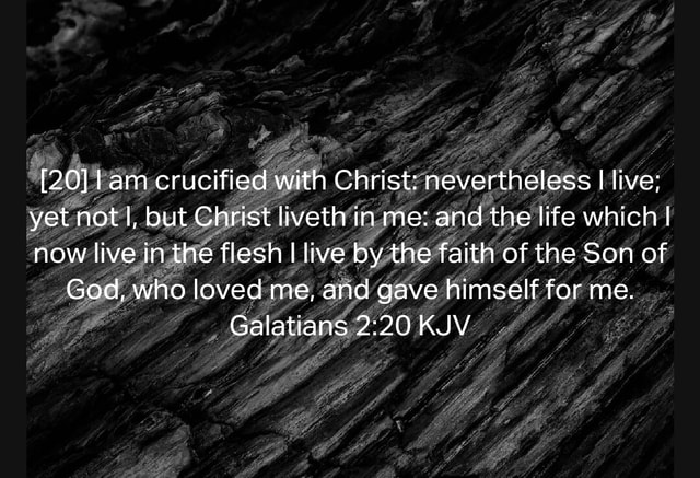 [20] I am crucified with Christ: nevertheless I live; yet not I, but ...