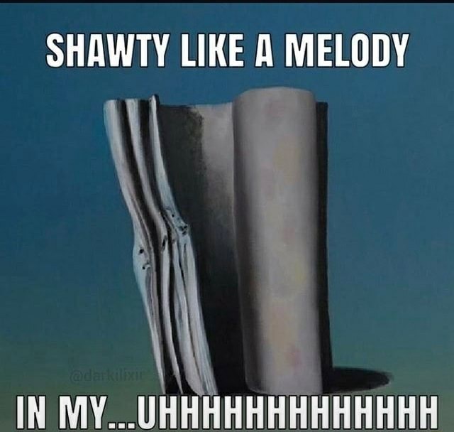 Me e shawty's like a melody in my you head that I ca - iFunny Brazil