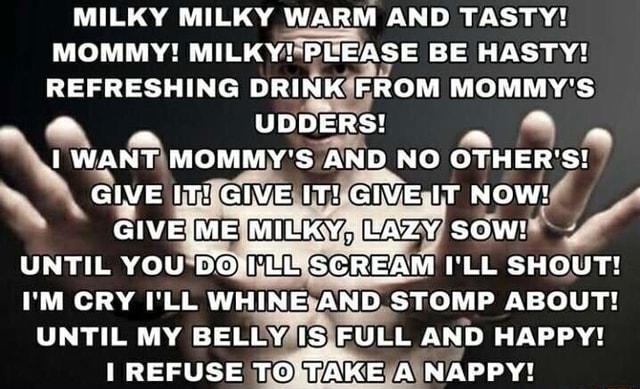 MILKY MILKY WARM AND TASTY! MOMMY! MILKY! PCEASE BE HASTY! REFRESHING ...