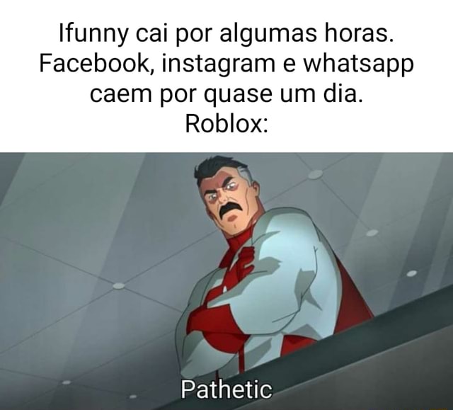 Funny cai por algumas horas. Facebook, instagram e whatsapp caem por quase  um dia. Roblox: Pathetic - iFunny Brazil