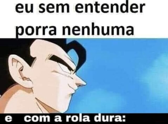 Eu Sem Entender Orra Nenhuma E Com A Rola Dura Ifunny Brazil