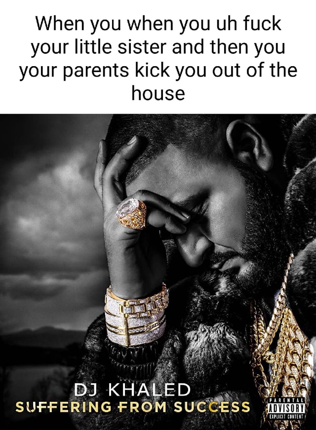 When you when you uh fuck your little sister and then you your parents