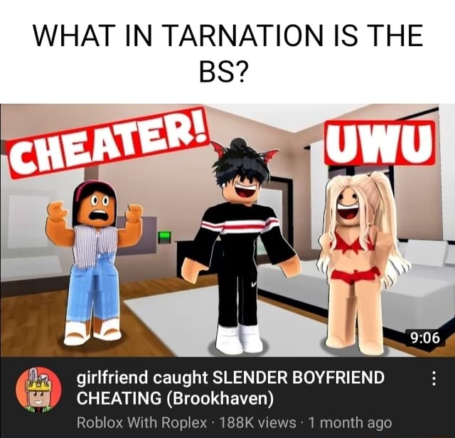 WHAT IN TARNATION IS THE BS? CHEATER UWU girlfriend caught SLENDER  BOYFRIEND CHEATING (Brookhaven) Roblox With Roplex 188K views 1 month ago -  iFunny Brazil