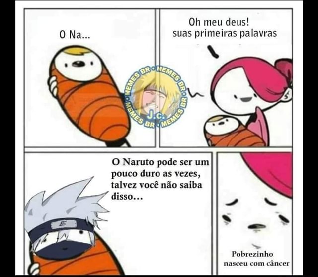 O Naruto pode ser um pouco duro as vezes, talvez você não saiba disso, mas o