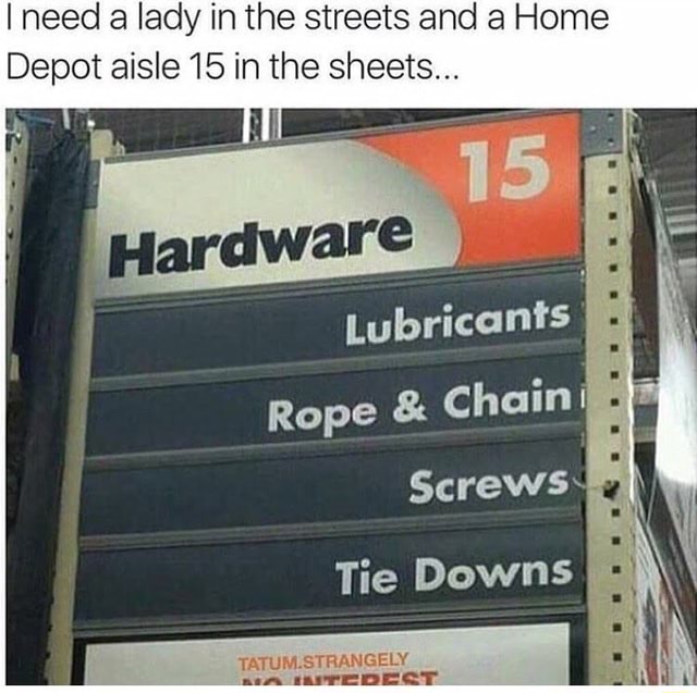 I need a lady in the streets and a Home Depot aisle 15 in the