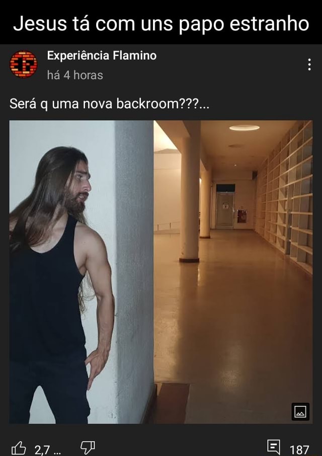 Jesus tá com uns papo estranho Experiência Flamino há 4 horas Será q uma  nova backroom??? 187 - iFunny Brazil