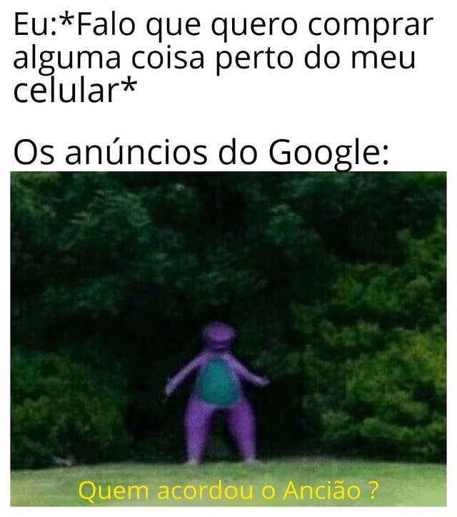 Eu: *falo que quero comprar um celular* Google indo me mostrar um anúncio:  ta da - iFunny Brazil