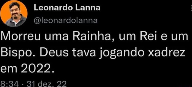 Leonardo Lanna leonardolanna Morreu uma Rainha, um Rei e um Bispo. Deus  tava jogando xadrez em 2022. . 31 dez. 292 - iFunny Brazil