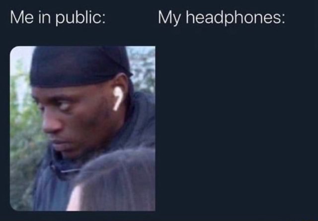 Me in public My headphones iFunny Brazil