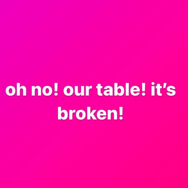 Oh No Our Table It S Broken Ifunny Brazil