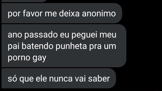 Por favor me deixa anonimo ano passado eu peguei meu pai batendo