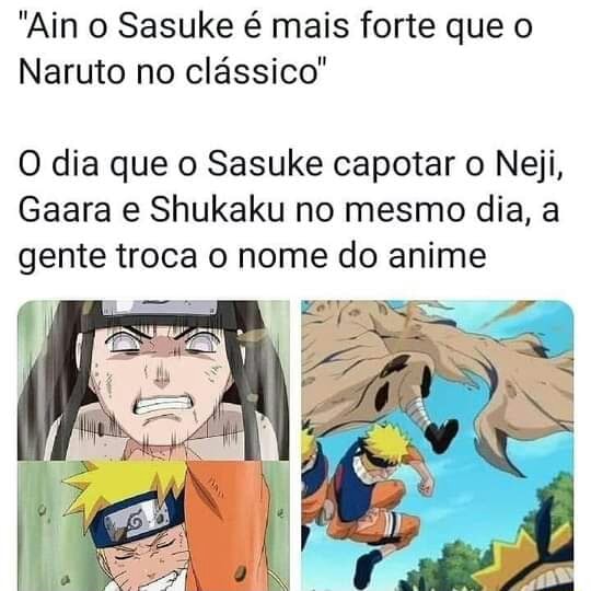 Ain o Sasuke é mais forte que o Naruto no clássico O dia que o Sasuke  capotar o Neji, Gaara e Shukaku no mesmo dia, a gente troca o nome do anime  