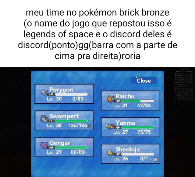 Meu time no pokémon brick bronze (o nome do jogo que repostou isso é  legends of space e o discord deles é com a parte de cima pra Close Lv. 31  Porygon