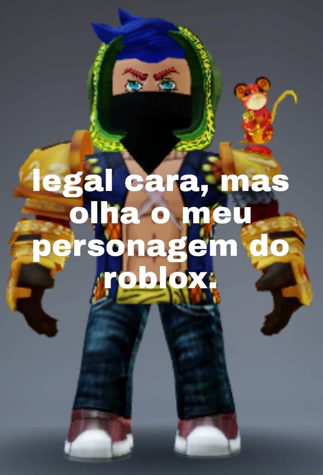 Legal cara, mas olha o meu personagem do roblox. - iFunny Brazil