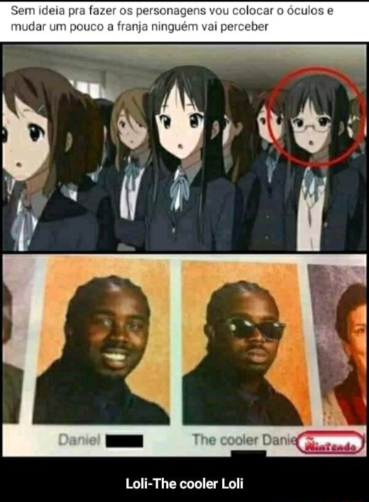 Sem ideia pra fazer os personagens vou colocar o óculos e mudar um pouco a  franja ninguém vai perceber The cooler Dania - Loli-The cooler Loli -  iFunny Brazil