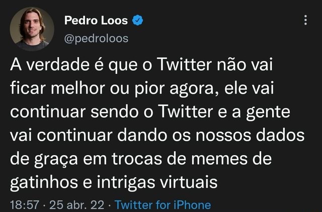 Pedro Loos Gpedroloos A verdade é que o Twitter não vai ficar melhor ou  pior agora, ele vai continuar sendo o Twitter e a gente vai continuar dando  os nossos dados de