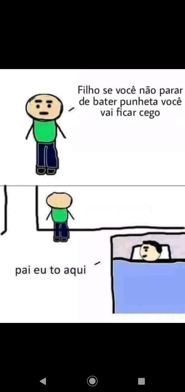 Filho se você não parar de bater punheta você vai ficar cego pai eu to aqui  - iFunny Brazil