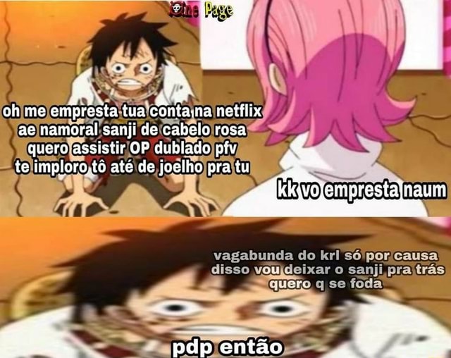 Oh me empresta tua côntana netflix ae namoral sanji de cabels rosa