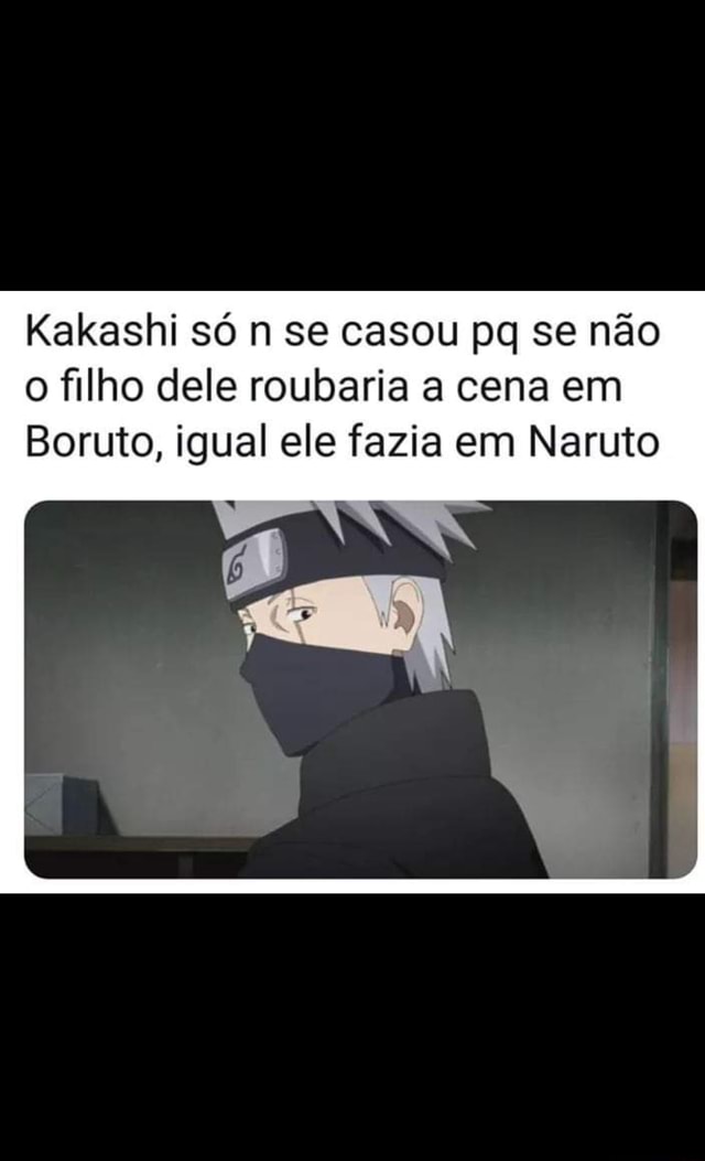 Kakashi só n se casou pq se não o filho dele roubaria a cena em Boruto,  igual ele fazia em Naruto - iFunny Brazil