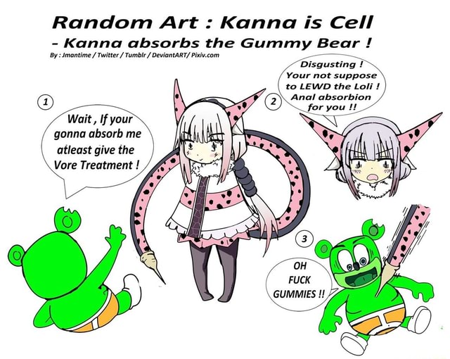 Random Art Kanna is Cell Kanna absorbs the Gummy Bear By Jmantime Twitter Tumblr DeviantART/ Pixiv.com Disgusting Your not suppose to LEWD the Loli! Anal absorbion Wait If your gonna absorb me atleast give the Vore Treatment - iFunny->