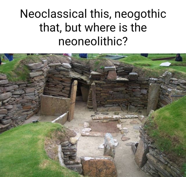 Neoclassical this, neogothic that, but where is the neoneolithic? LE ...