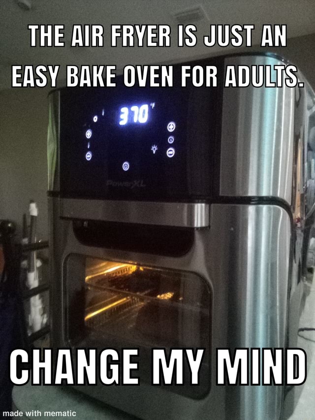 THE AIR FRYER JUST AN EASY BAKE OVEN FOR ADULTS. CHANGE MY MIND - iFunny  Brazil