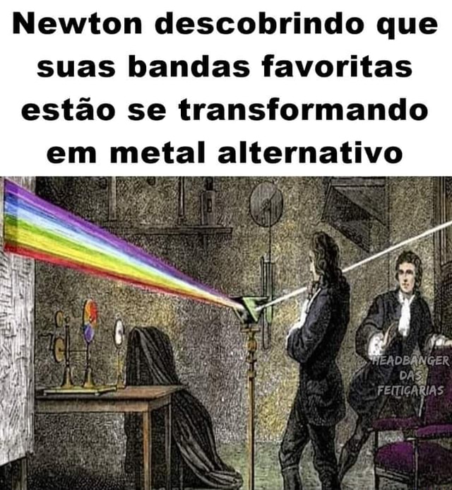 Newton Descobrindo Que Suas Bandas Favoritas Est O Se Transformando Em Metal Alternativo