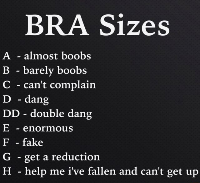What size you rockin? Bra sizes: A- almost boobs B - barely boobs