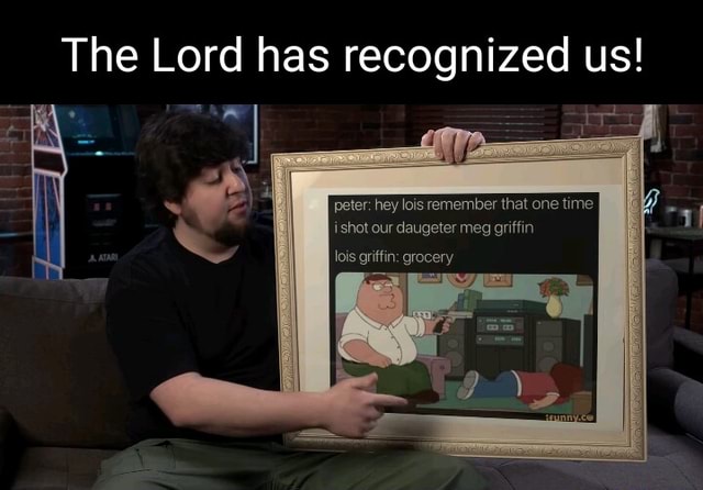 The Lord has recognized us! peter: hey lois remember that one time